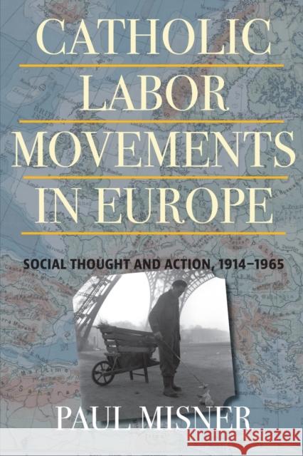 Catholic Labor Movements in Europe: Social Thought and Action, 1914-1965 Paul Misner 9780813235677 Catholic University of America Press