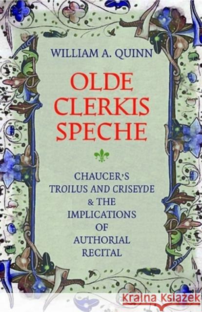 Olde Clerkis Speche: Chaucer's Troilus and Criseyde and the Implications of Authorial Recital Quinn, William a. 9780813235684