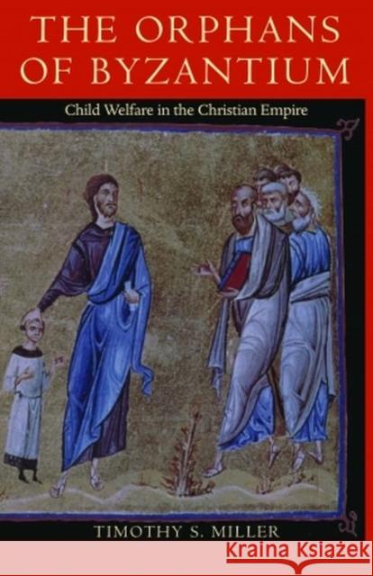 The Orphans of Byzantium: Child Welfare in the Christian Empire Timothy Miller 9780813235721 Catholic University of America Press
