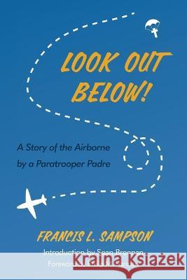 Look Out Below!: A Story of the Airborne by a Paratrooper Padre Francis L. Sampson Sean Brennan Sean Brennan 9780813236575 Catholic University of America Press