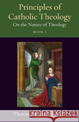 Principles of Catholic Theology, Book 1: On the Nature of Theology White Op Thomas Joseph 9780813236933
