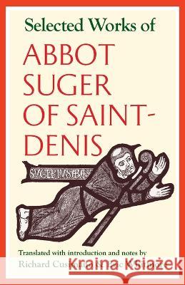 Selected Works of Abbot Suger of Saint-Denis Richard Cusimano Eric Whitmore 9780813237084 Catholic University of America Press