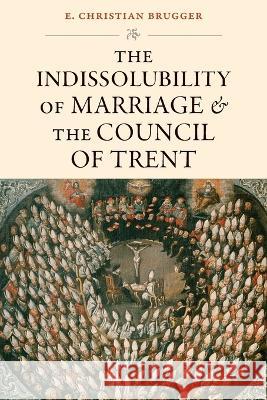 The Indissolubility of Marriage and the Council of Trent E. Christian Brugger 9780813237862