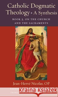 Catholic Dogmatic Theology: A Synthesis: Book 3, on the Church and the Sacraments Nicolas Op Jean-Herve                    Matthew K. Minerd 9780813238524 Catholic University of America Press