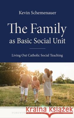 The Family as Basic Social Unit: Living Out Catholic Social Teaching Kevin Schemenauer John S. Grabowski 9780813238548 Catholic University of America Press