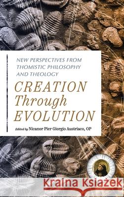 Creation Through Evolution: New Perspectives from Thomistic Philosophy and Theology Austriaco Op Nicanor Pier Giorgio 9780813239255