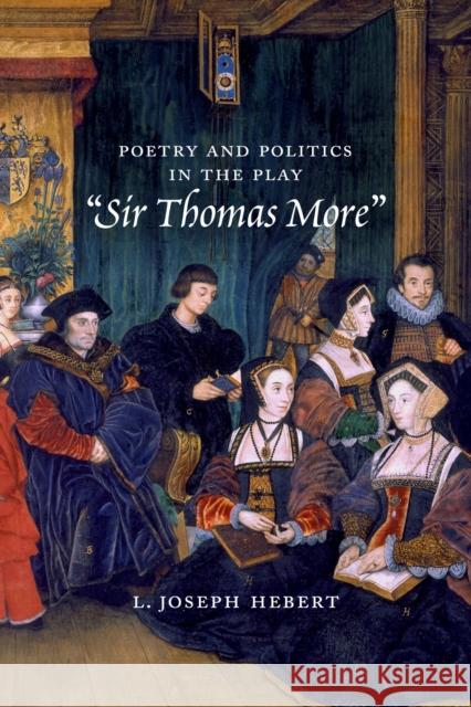 Poetry and Politics in the Play Sir Thomas More L. Joseph, Jr. Hebert 9780813240176 The Catholic University of America Press