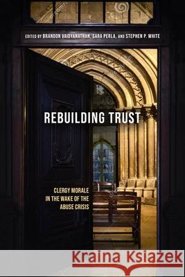 Rebuilding Trust: Clergy Morale in the Wake of the Abuse Crisis Brandon Vaidyanathan Sara Perla Stephen White 9780813240350