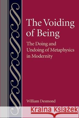 The Voiding of Being: The Doing and Undoing of Metaphysics in Modernity William Desmond 9780813240527 Catholic University of America Press