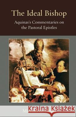 The Ideal Bishop: Aquinas's Commentaries on the Pastoral Epistles Michael G. Sirilla 9780813240534 Catholic University of America Press