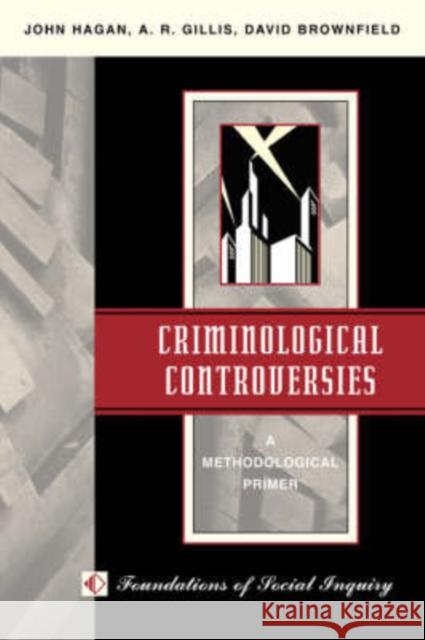 Criminological Controversies : A Methodological Primer John G. Hagan David Brownfield A. R. Gillis 9780813310848
