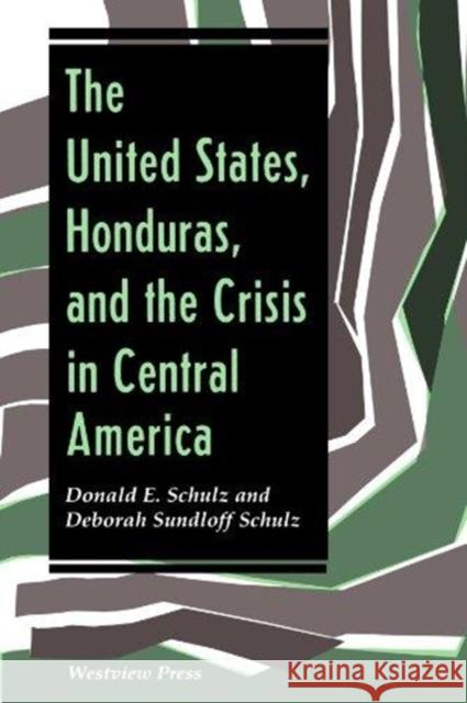 The United States, Honduras, And The Crisis In Central America Donald E. Schulz Deborah Sundloff Schulz Donald E. Schulz 9780813313238 Westview Press