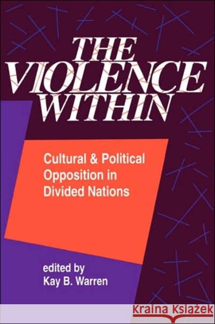 The Violence Within : Cultural And Political Opposition In Divided Nations Kay B. Warren Kay B. Warren 9780813315195 Westview Press