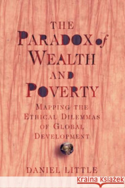 The Paradox Of Wealth And Poverty : Mapping The Ethical Dilemmas Of Global Development Daniel Little 9780813316420 Westview Press