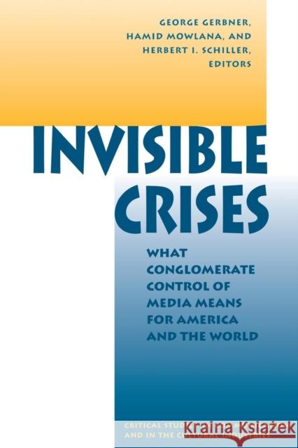 Invisible Crises : What Conglomerate Control Of Media Means For America And The World George Gerbner Herbert Schiller Hamid Mowlana 9780813320724