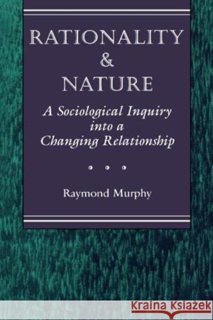 Rationality And Nature : A Sociological Inquiry Into A Changing Relationship Raymond Murphy Raymond Murphy 9780813321691 Westview Press