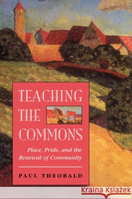 Teaching The Commons : Place, Pride, And The Renewal Of Community Paul Theobald 9780813323022