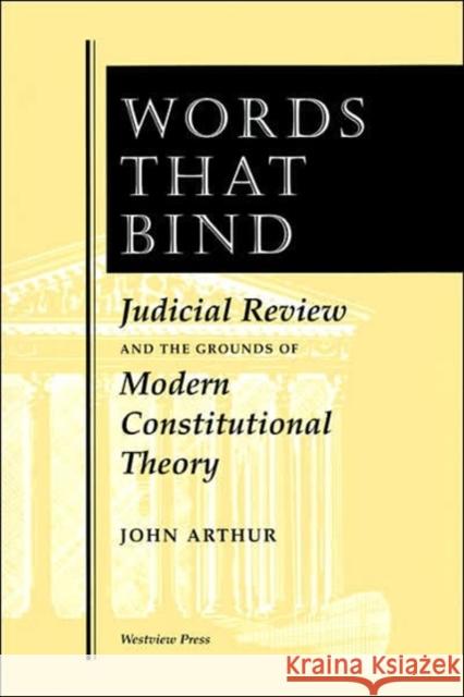 Words That Bind : Judicial Review And The Grounds Of Modern Constitutional Theory John Arthur John Arthur 9780813323497 Westview Press