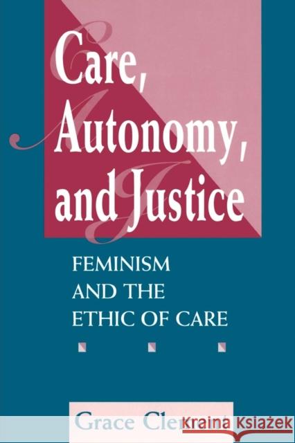 Care, Autonomy, And Justice : Feminism And The Ethic Of Care Grace Clement 9780813325385 Westview Press