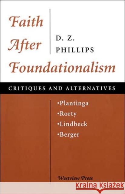 Faith After Foundationalism : Plantinga-rorty-lindbeck-berger-- Critiques And Alternatives Dewi Zephaniah Phillips 9780813326450