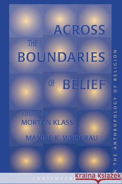 Across The Boundaries Of Belief : Contemporary Issues In The Anthropology Of Religion Morton Klass Maxine K. Weisgrau 9780813326955