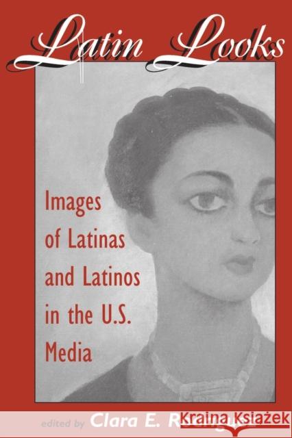 Latin Looks: Images Of Latinas And Latinos In The U.s. Media Rodriguez, Clara E. 9780813327662 Westview Press