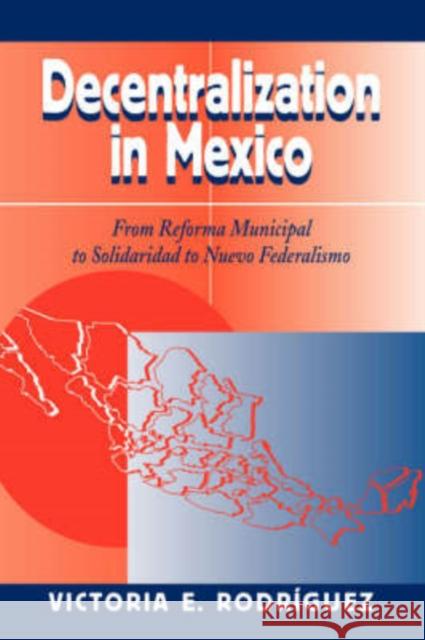 Decentralization In Mexico: From Reforma Municipal To Solidaridad To Nuevo Federalismo Rodriguez, Victoria 9780813327792 Westview Press
