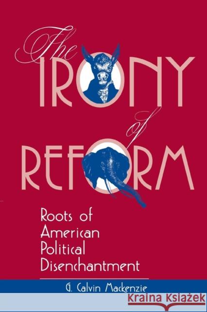 The Irony Of Reform : Roots Of American Political Disenchantment G. Calvin MacKenzie Calvin G. MacKenzie 9780813328393 Westview Press