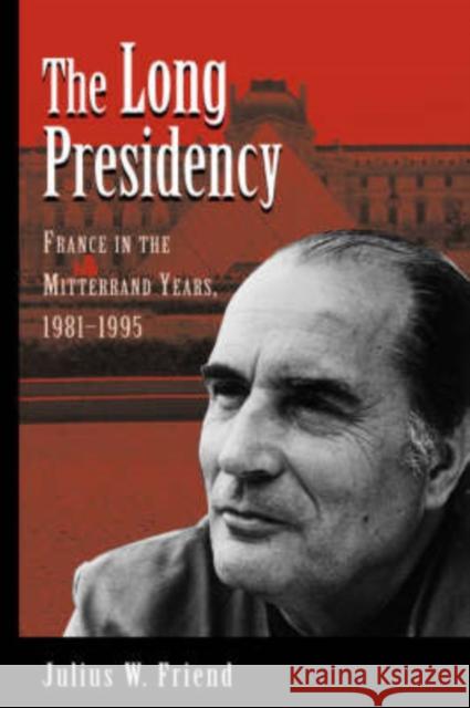 The Long Presidency : France In The Mitterrand Years, 1981-1995 Friend                                   Julius W. Friend Friend 9780813328515 Westview Press