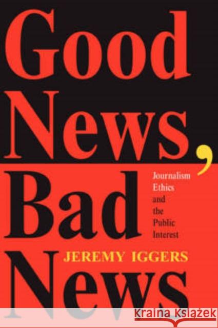 Good News, Bad News : Journalism Ethics And The Public Interest Jeremy Iggers 9780813329529 Westview Press