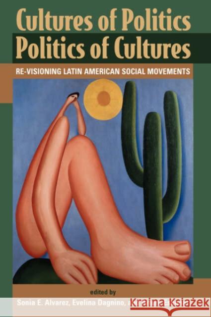 Cultures Of Politics/politics Of Cultures : Revisioning Latin American Social Movements Sonia E. Alvarez Arturo Escobar Evelina Dagnino 9780813330723