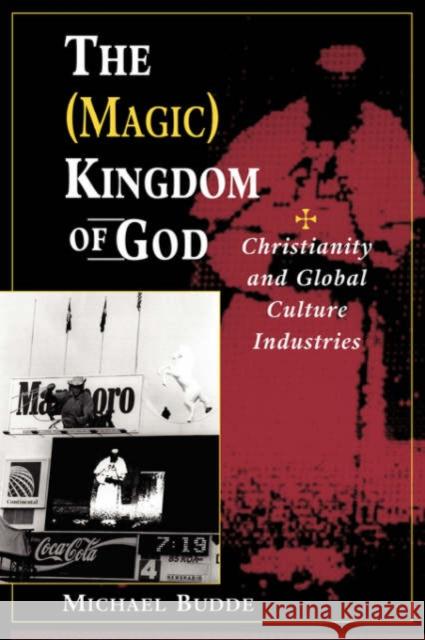 The (Magic) Kingdom of God: Christianity and Global Culture Industries Budde, Michael L. 9780813330761