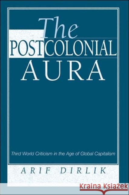The Postcolonial Aura : Third World Criticism In The Age Of Global Capitalism Arif Dirlik Arif Dirlik 9780813332499 Westview Press