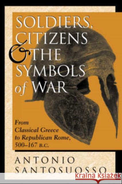 Soldiers, Citizens, And The Symbols Of War: From Classical Greece To Republican Rome, 500-167 B.c. Santosuosso, Antonio 9780813332772 Westview Press