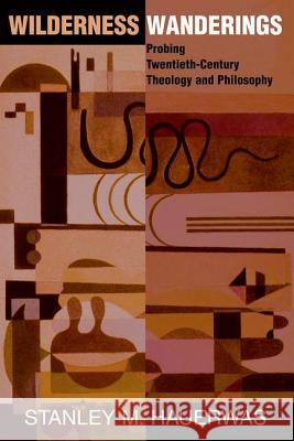 Wilderness Wanderings: Probing Twentieth-century Theology And Philosophy Hauerwas, Stanley 9780813333489 Westview Press