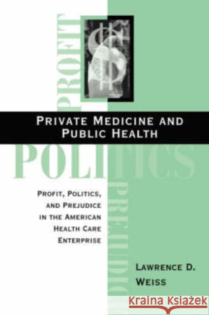 Private Medicine and Public Health: Profit, Politics, and Prejudice in the American Health Care Enterprise Weiss, Lawrence D. 9780813333519 Westview Press