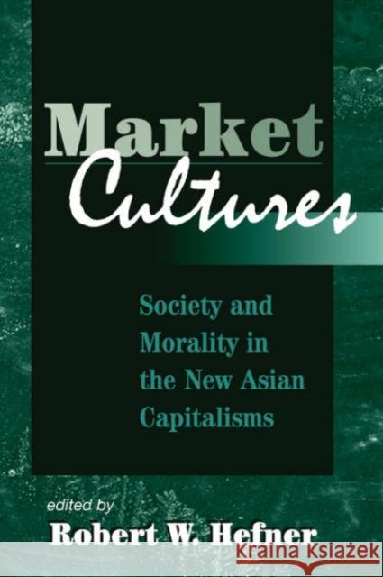 Market Cultures : Society And Morality In The New Asian Capitalisms Robert W. Hefner 9780813333601 Westview Press