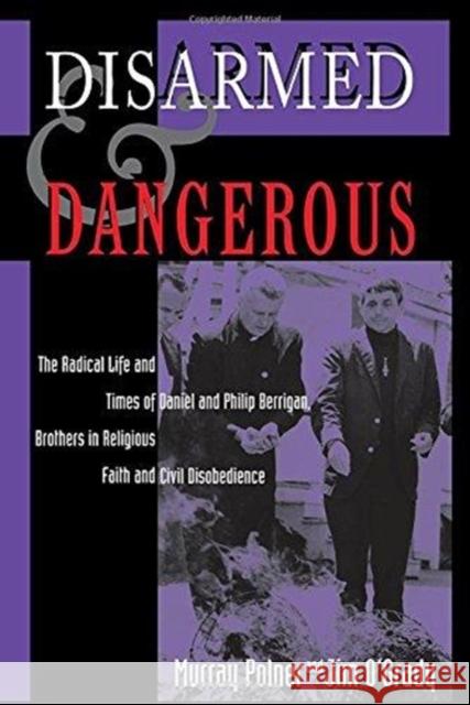 Disarmed And Dangerous : The Radical Life And Times Of Daniel And Philip Berrigan, Brothers In Religious Faith And Civil Disobedience Murray Polner Jim O'Grady Jim O'Grady 9780813334493 Westview Press