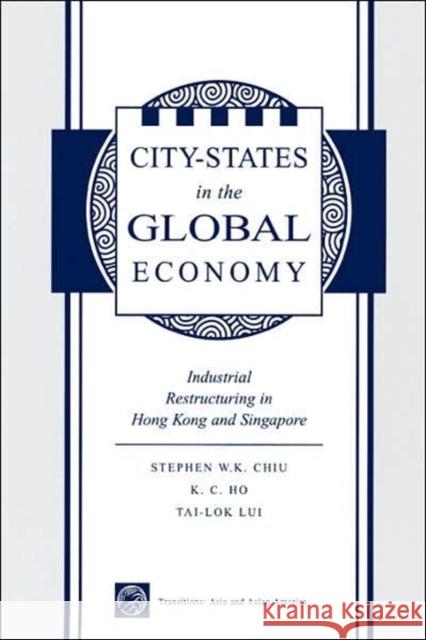 City States In The Global Economy : Industrial Restructuring In Hong Kong And Singapore Stephen Wing-Kai Chiu K. C. Ho Tai-Lok Lui 9780813336350 Westview Press