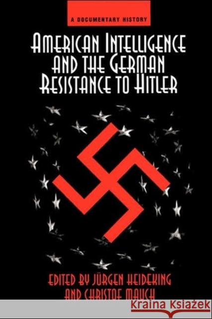 American Intelligence And The German Resistance : A Documentary History Jurgen Heideking Christof Mauch 9780813336367