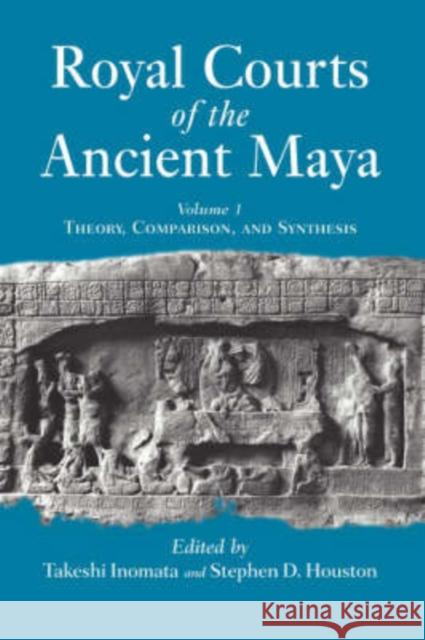 Royal Courts of the Ancient Maya: Volume 1: Theory, Comparison, and Synthesis Inomata, Takeshi 9780813336404