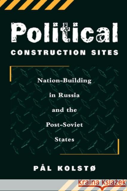 Political Construction Sites : Nation Building In Russia And The Post-soviet States Pal Kolst 9780813337524 Westview Press