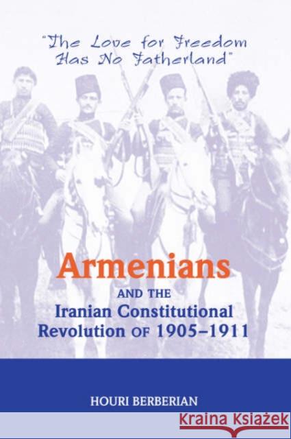 Armenians And The Iranian Constitutional Revolution Of 1905-1911 : The Love For Freedom Has No Fatherland Houri Berberian 9780813338170 Westview Press