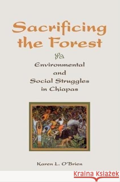 Sacrificing the Forest: Environmental and Social Struggle in Chiapas O'Brien, Karen 9780813338903 Westview Press