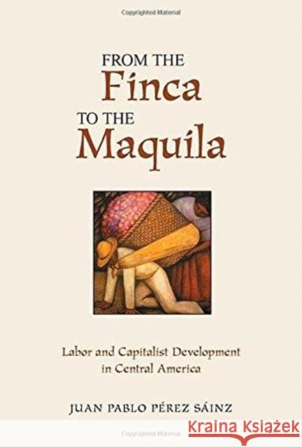 From The Finca To The Maquila : Labor And Capitalist Development In Central America Juan Pablo Perez-Sainz 9780813338910