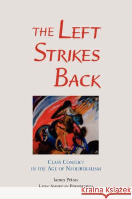 The Left Strikes Back : Class And Conflict In The Age Of Neoliberalism James F. Petras James Petras 9780813338927 Westview Press