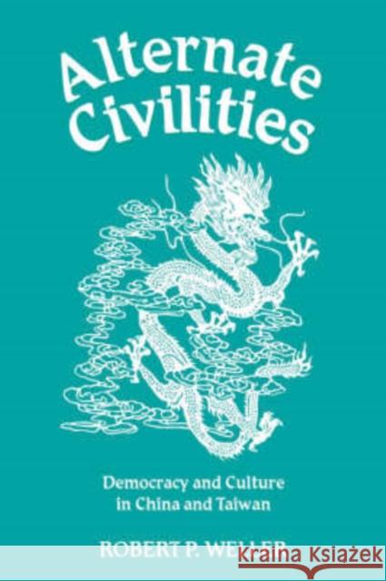 Alternate Civilities : Democracy And Culture In China And Taiwan Robert P. Weller 9780813339313