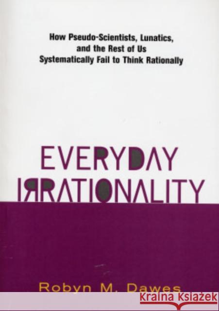 Everyday Irrationality : How Pseudo- Scientists, Lunatics, And The Rest Of Us Systematically Fail To Think Rationally Robyn Dawes 9780813340265