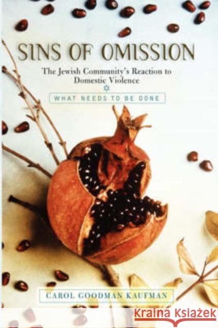 Sins of Omission: The Jewish Community's Reaction to Domestic Violence Carol Goodman Kaufman Carl Goodman Kaufman 9780813340883