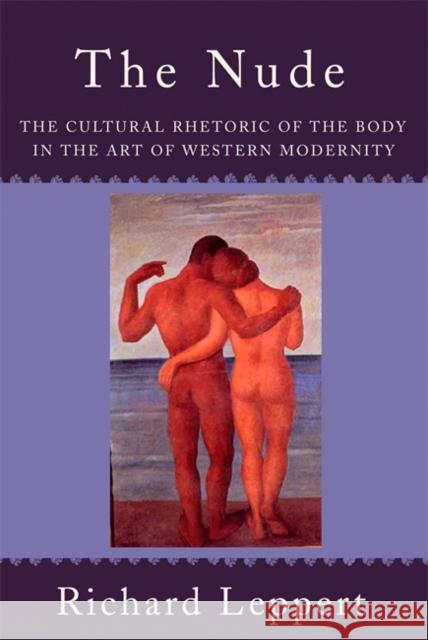 The Nude: The Cultural Rhetoric of the Body in the Art of Western Modernity Leppert, Richard 9780813343501 Westview Press